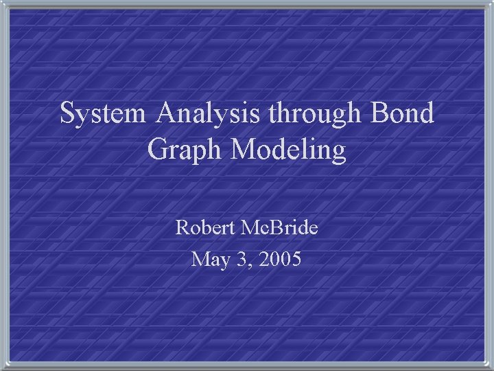System Analysis through Bond Graph Modeling Robert Mc. Bride May 3, 2005 
