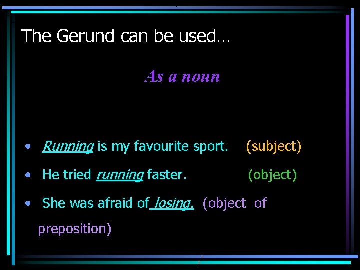 The Gerund can be used… As a noun • Running is my favourite sport.
