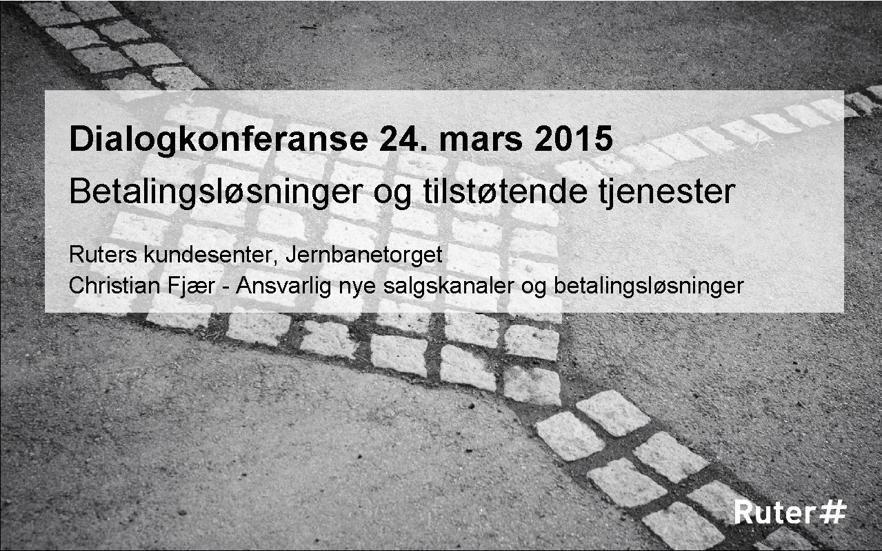 Dialogkonferanse 24. mars 2015 Betalingsløsninger og tilstøtende tjenester Ruters kundesenter, Jernbanetorget Christian Fjær -