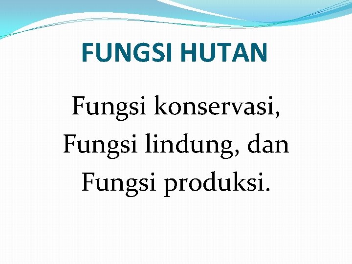 FUNGSI HUTAN Fungsi konservasi, Fungsi lindung, dan Fungsi produksi. 