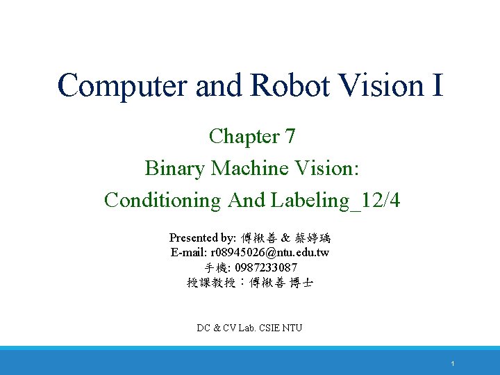 Computer and Robot Vision I Chapter 7 Binary Machine Vision: Conditioning And Labeling_12/4 Presented