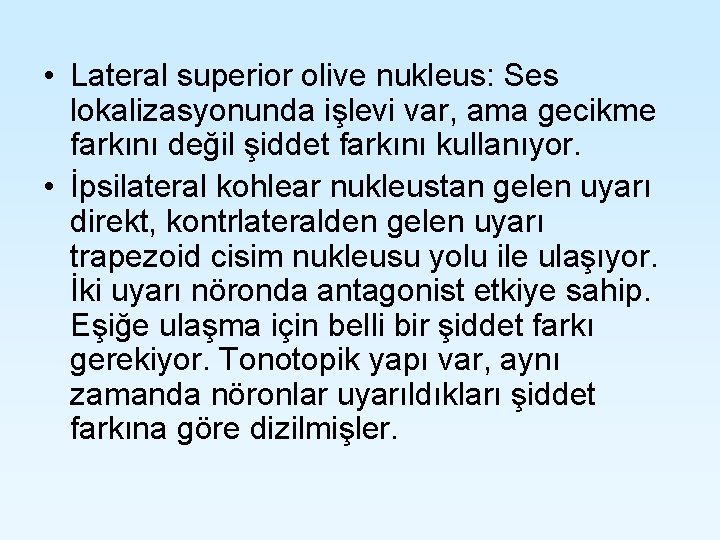 • Lateral superior olive nukleus: Ses lokalizasyonunda işlevi var, ama gecikme farkını değil • Lateral superior olive nukleus: Ses lokalizasyonunda işlevi var, ama gecikme farkını değil