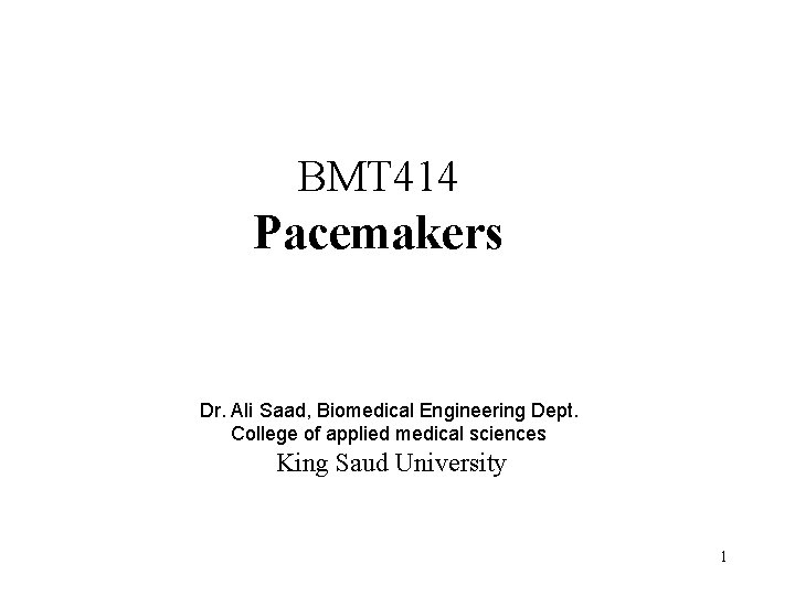 BMT 414 Pacemakers Dr. Ali Saad, Biomedical Engineering Dept. College of applied medical sciences