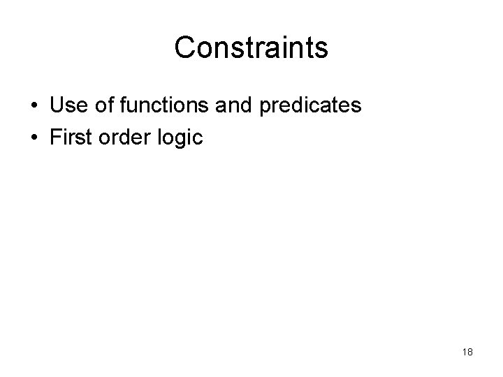 Constraints • Use of functions and predicates • First order logic 18 