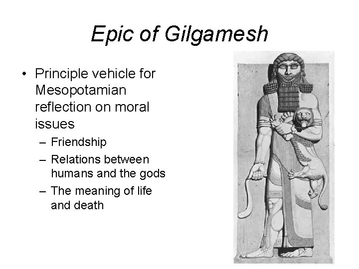 Epic of Gilgamesh • Principle vehicle for Mesopotamian reflection on moral issues – Friendship