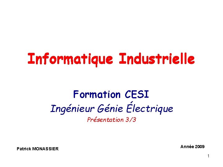 Informatique Industrielle Formation CESI Ingénieur Génie Électrique Présentation 3/3 Patrick MONASSIER Année 2009 1