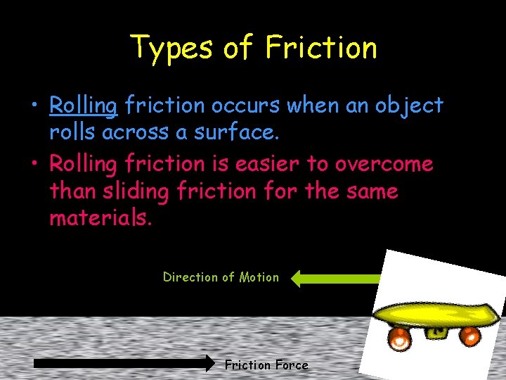Types of Friction • Rolling friction occurs when an object rolls across a surface.