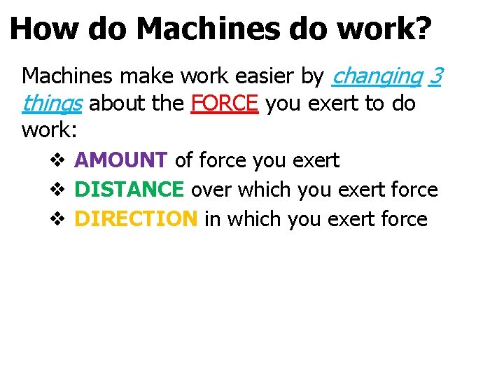 How do Machines do work? Machines make work easier by changing 3 things about