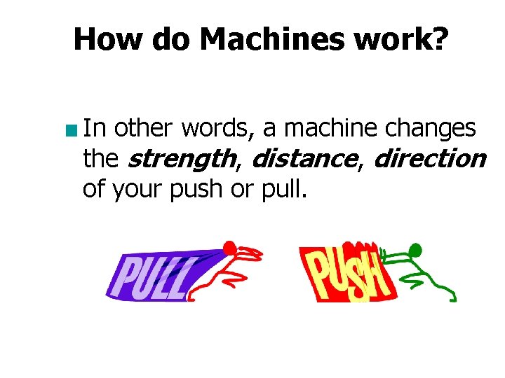 How do Machines work? ■ In other words, a machine changes the strength, distance,