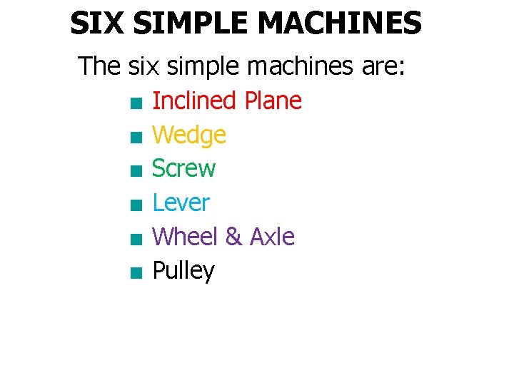SIX SIMPLE MACHINES The six simple machines are: ■ Inclined Plane ■ Wedge ■