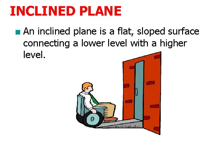INCLINED PLANE ■ An inclined plane is a flat, sloped surface connecting a lower