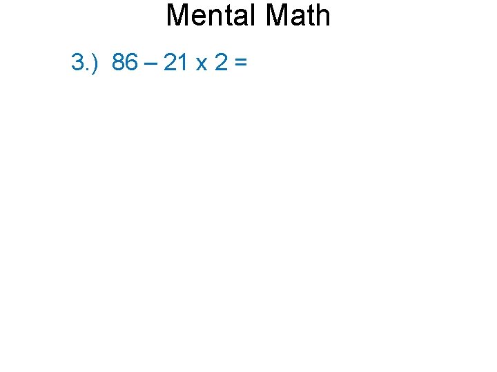 Mental Math 3. ) 86 – 21 x 2 = 