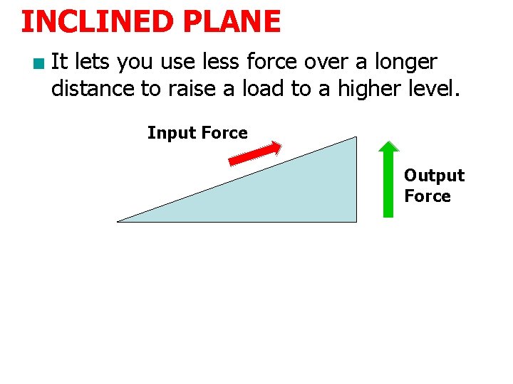 INCLINED PLANE ■ It lets you use less force over a longer distance to