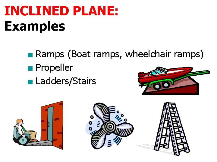 INCLINED PLANE: Examples ■ Ramps (Boat ramps, wheelchair ramps) ■ Propeller ■ Ladders/Stairs 
