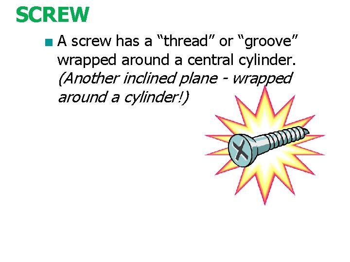 SCREW ■ A screw has a “thread” or “groove” wrapped around a central cylinder.