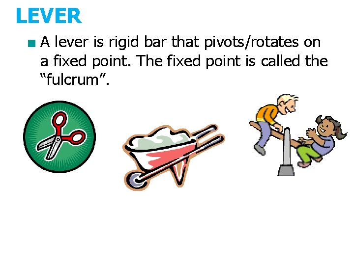 LEVER ■ A lever is rigid bar that pivots/rotates on a fixed point. The