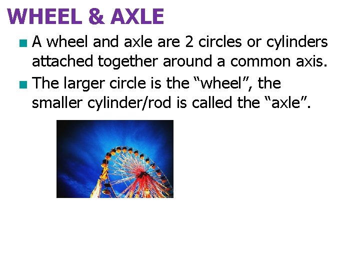 WHEEL & AXLE ■ A wheel and axle are 2 circles or cylinders attached