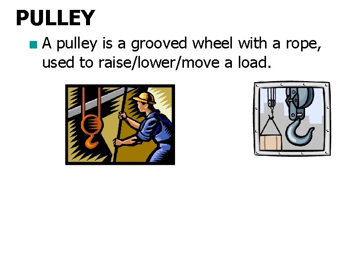 PULLEY ■ A pulley is a grooved wheel with a rope, used to raise/lower/move
