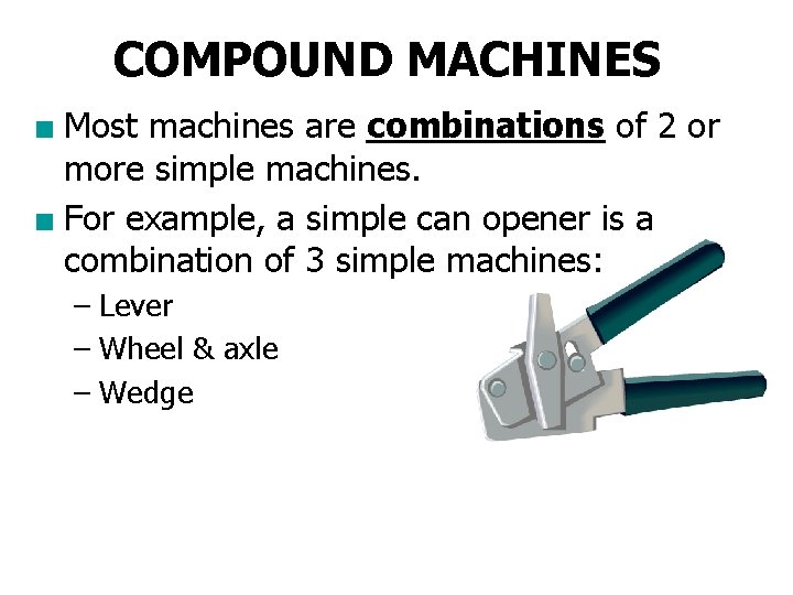 COMPOUND MACHINES ■ Most machines are combinations of 2 or more simple machines. ■
