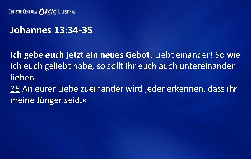 Johannes 13: 34 -35 Ich gebe euch jetzt ein neues Gebot: Liebt einander! So