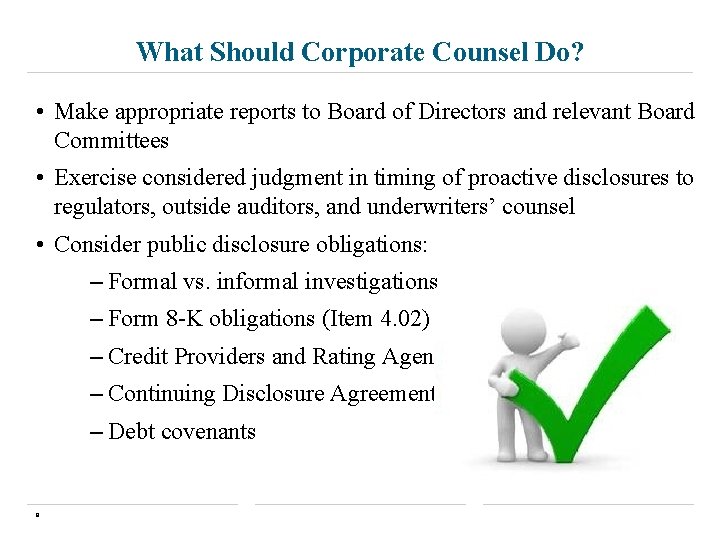 What Should Corporate Counsel Do? • Make appropriate reports to Board of Directors and