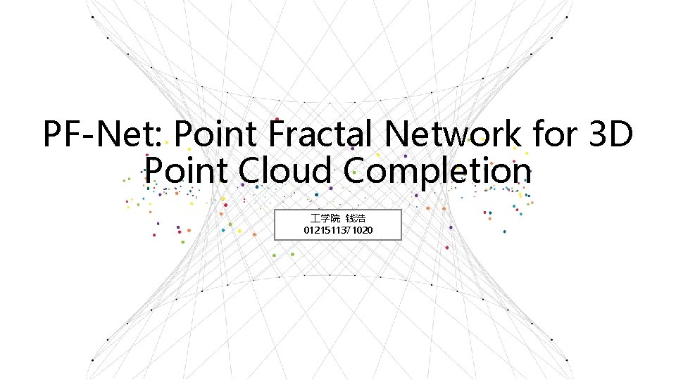 PF-Net: Point Fractal Network for 3 D Point Cloud Completion 学院 钱浩 0121511371020 