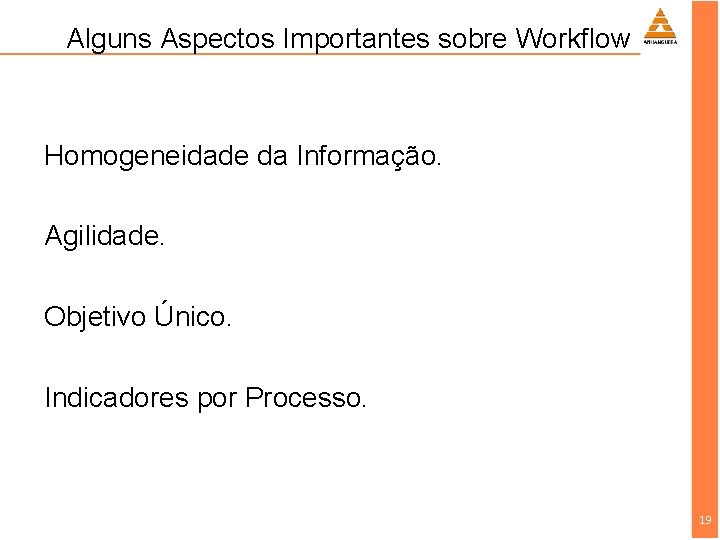 Alguns Aspectos Importantes sobre Workflow Homogeneidade da Informação. Agilidade. Objetivo Único. Indicadores por Processo.