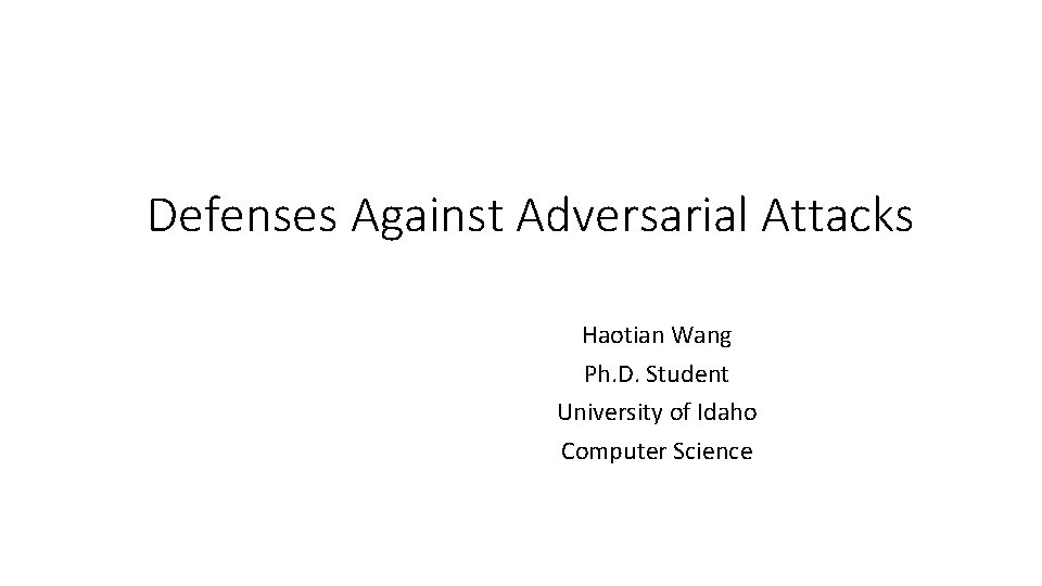 Defenses Against Adversarial Attacks Haotian Wang Ph. D. Student University of Idaho Computer Science