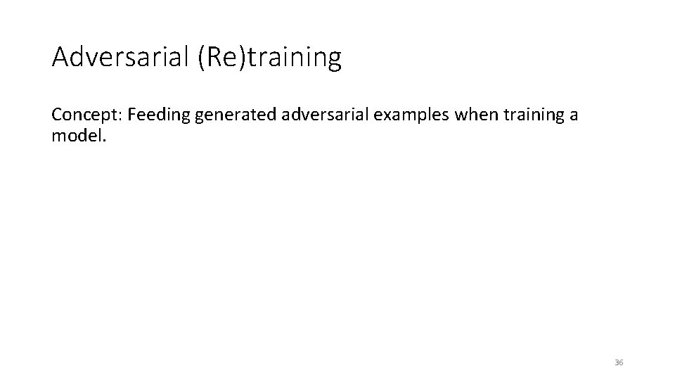 Adversarial (Re)training Concept: Feeding generated adversarial examples when training a model. 36 