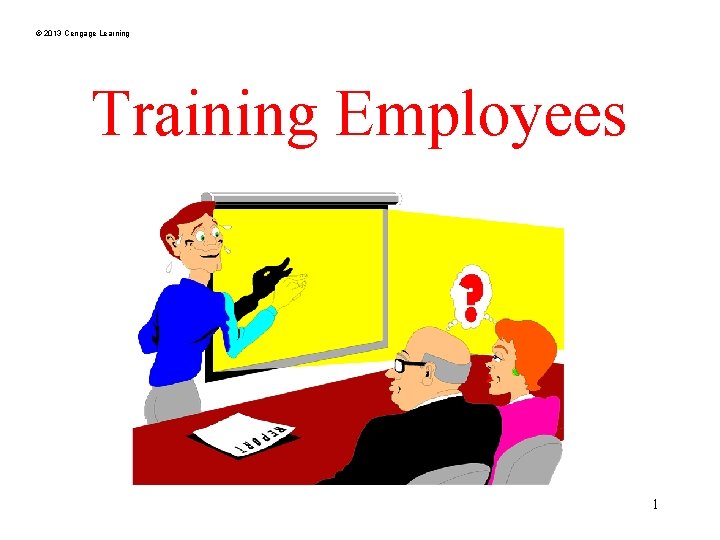 © 2013 Cengage Learning Training Employees 1 
