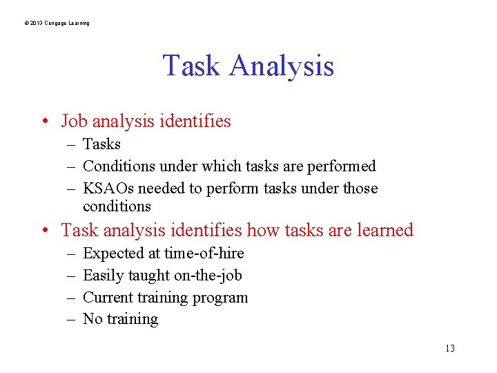 © 2013 Cengage Learning Task Analysis • Job analysis identifies – Tasks – Conditions