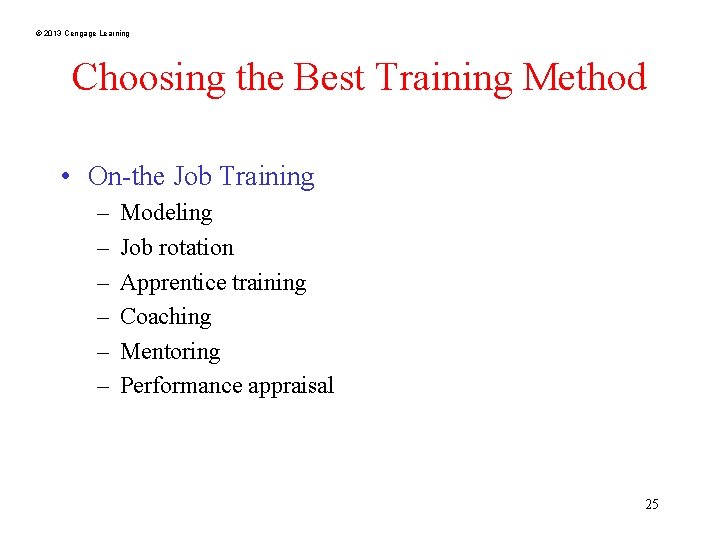 © 2013 Cengage Learning Choosing the Best Training Method • On-the Job Training –