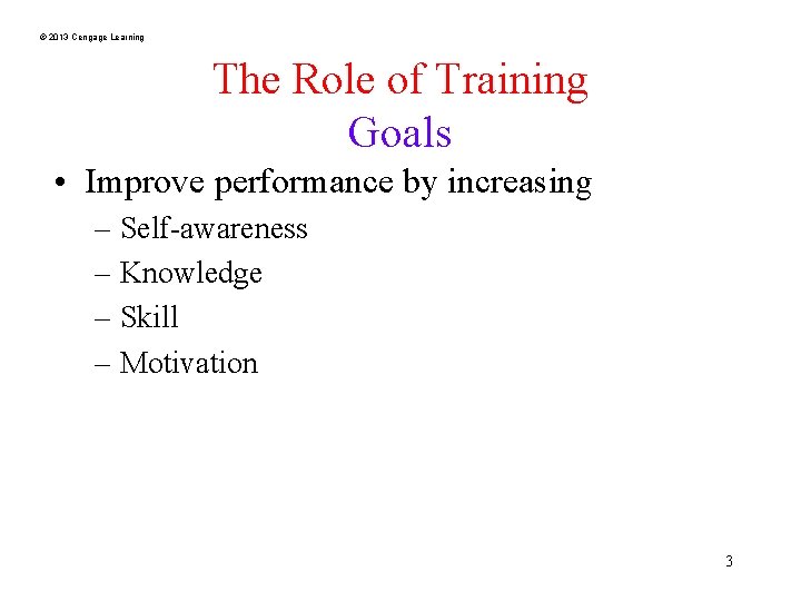 © 2013 Cengage Learning The Role of Training Goals • Improve performance by increasing