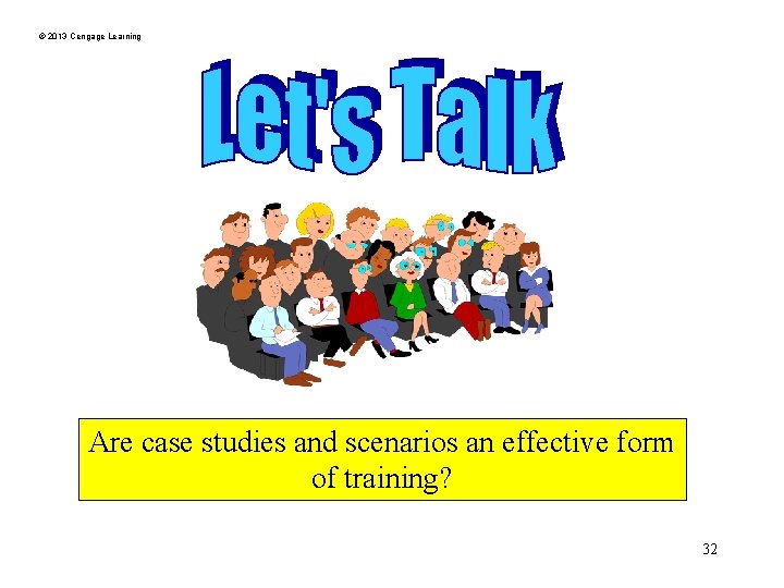 © 2013 Cengage Learning Are case studies and scenarios an effective form of training?