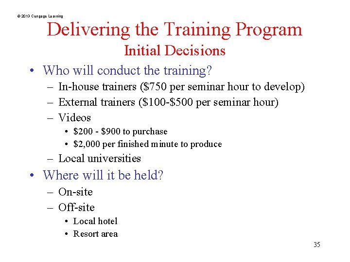 © 2013 Cengage Learning Delivering the Training Program Initial Decisions • Who will conduct