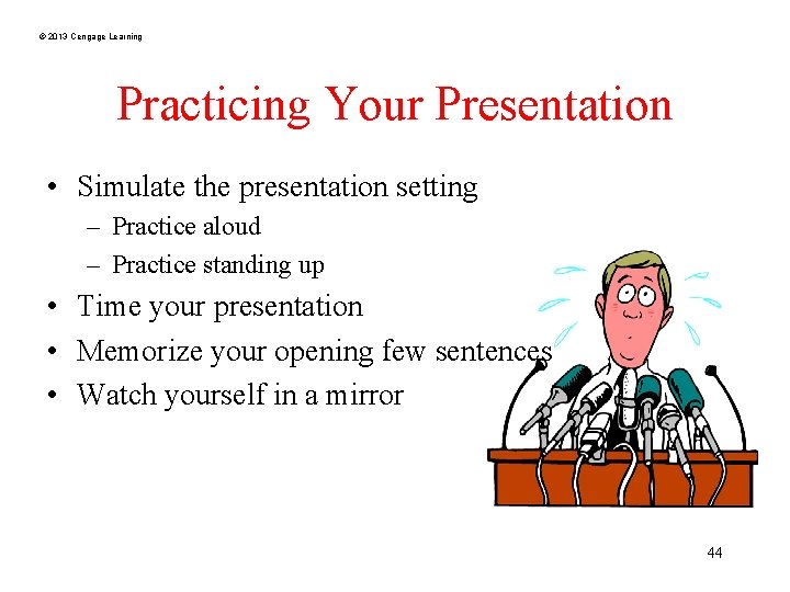 © 2013 Cengage Learning Practicing Your Presentation • Simulate the presentation setting – Practice