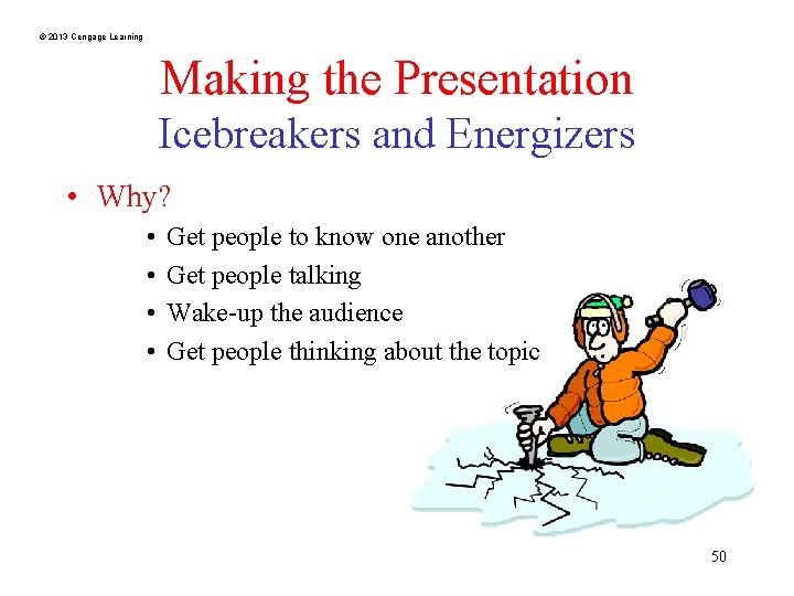 © 2013 Cengage Learning Making the Presentation Icebreakers and Energizers • Why? • •