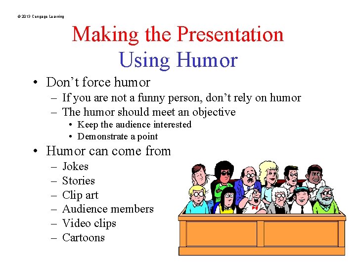 © 2013 Cengage Learning Making the Presentation Using Humor • Don’t force humor –