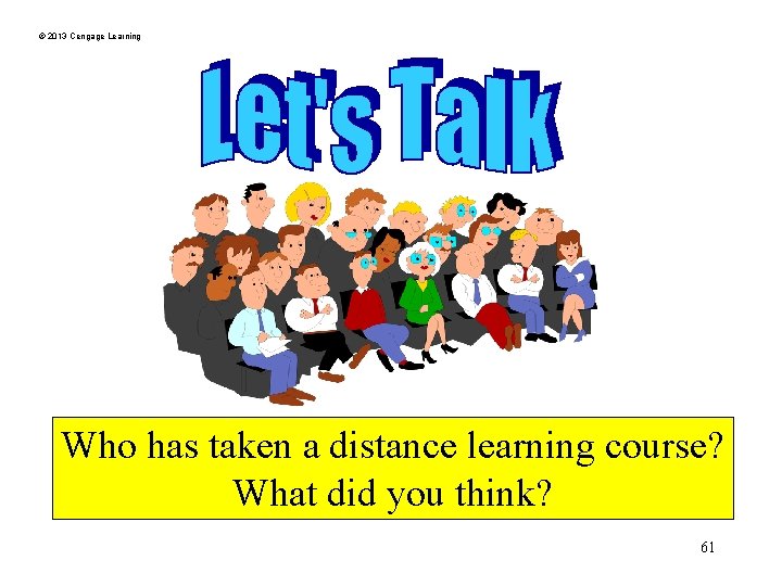 © 2013 Cengage Learning Who has taken a distance learning course? What did you