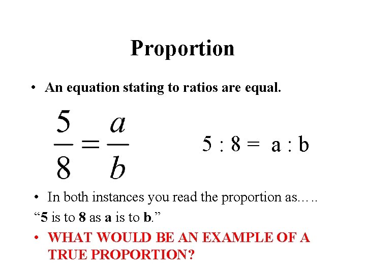 Proportion • An equation stating to ratios are equal. 5: 8= a: b •