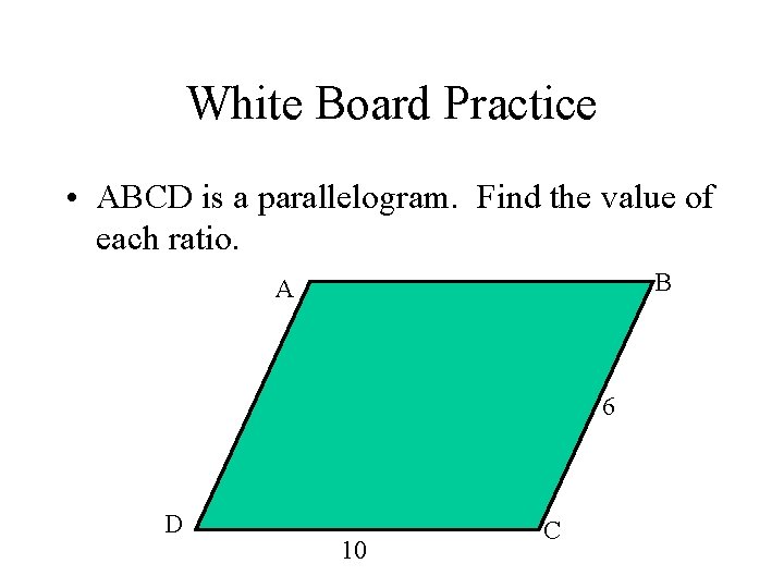 White Board Practice • ABCD is a parallelogram. Find the value of each ratio.
