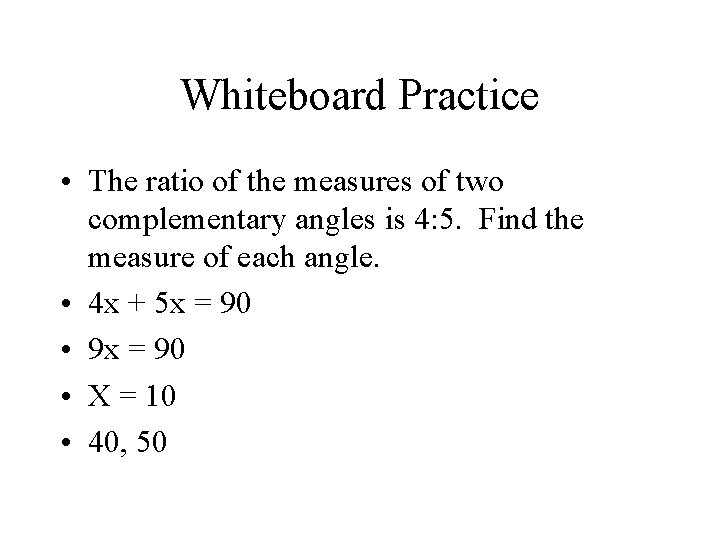 Whiteboard Practice • The ratio of the measures of two complementary angles is 4: