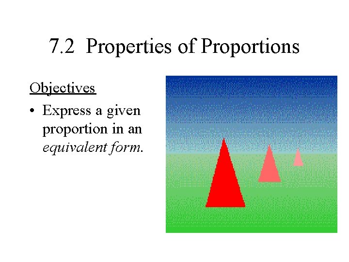 7. 2 Properties of Proportions Objectives • Express a given proportion in an equivalent