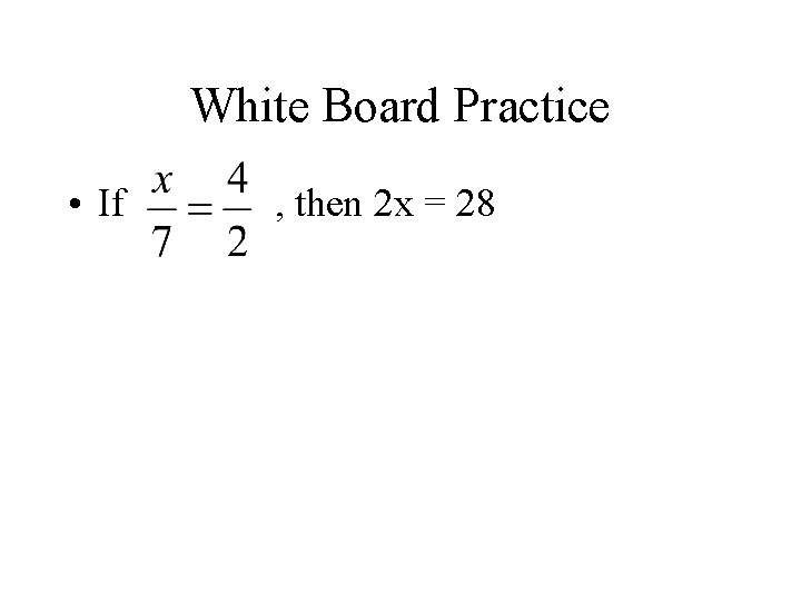 White Board Practice • If , then 2 x = 28 