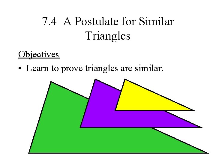 7. 4 A Postulate for Similar Triangles Objectives • Learn to prove triangles are