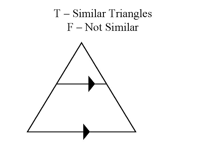 T – Similar Triangles F – Not Similar 