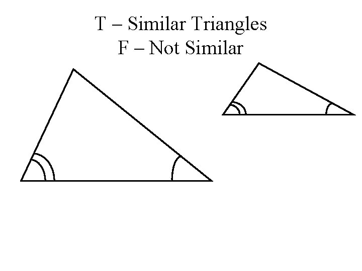 T – Similar Triangles F – Not Similar 