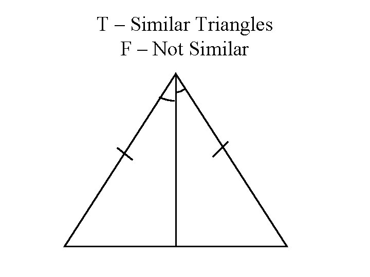 T – Similar Triangles F – Not Similar 