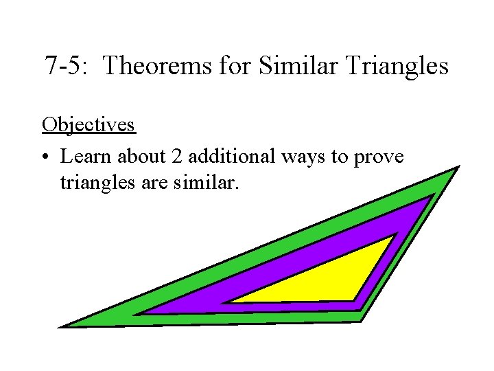 7 -5: Theorems for Similar Triangles Objectives • Learn about 2 additional ways to