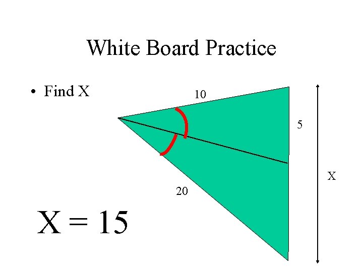 White Board Practice • Find X 10 5 X 20 X = 15 